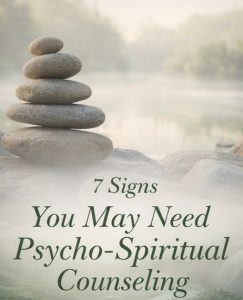 7 Signs You May Need Psycho-Spiritual Counseling